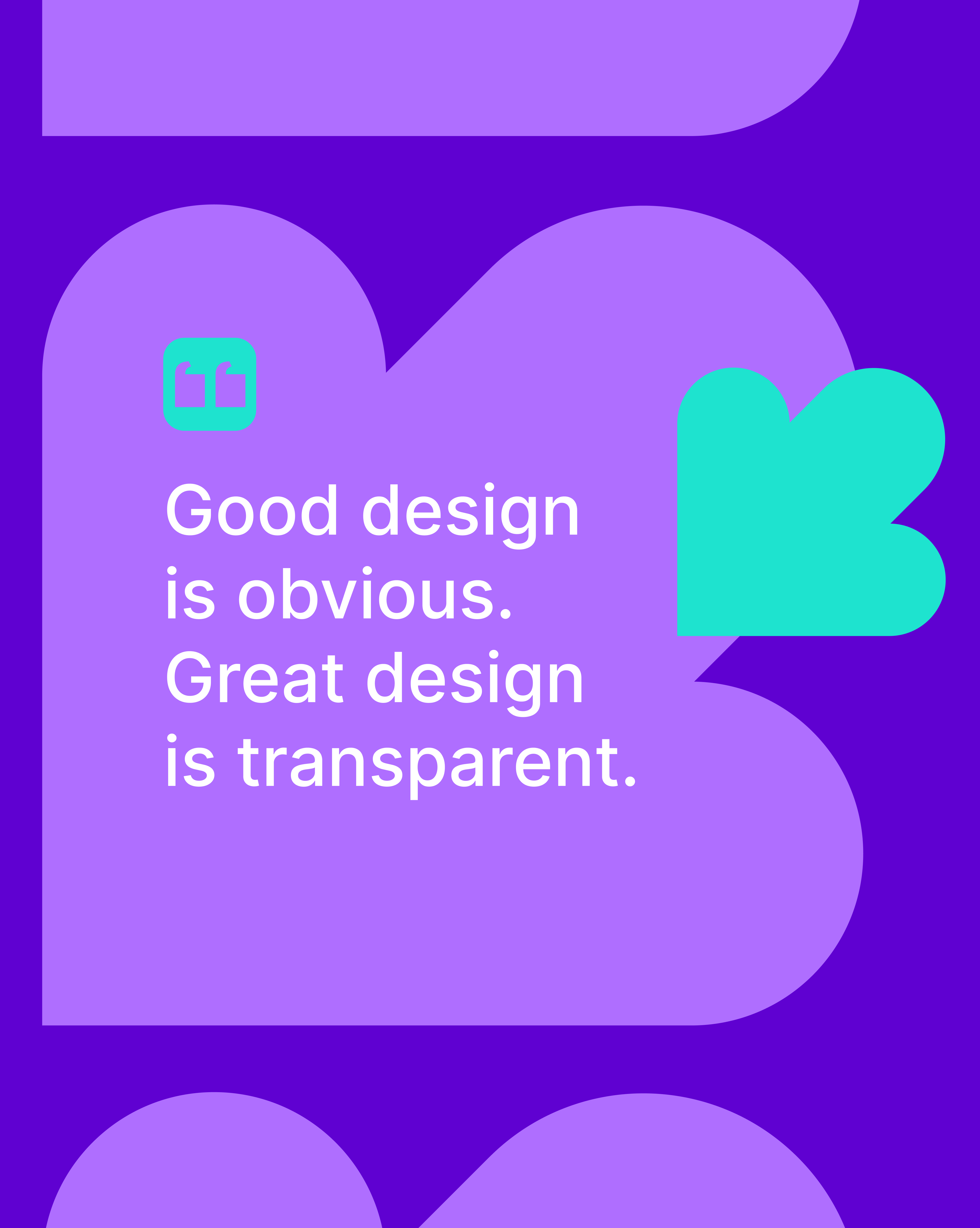 Good Design is Obvious. Great Design is Transparent.