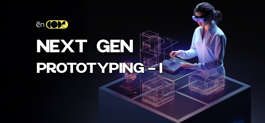 Next Gen Prototyping -I