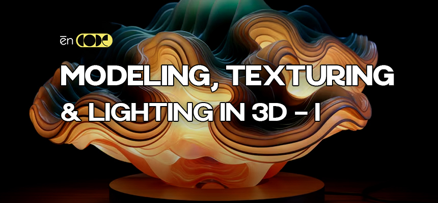 Modeling, Texturing and Lighting in 3D -I