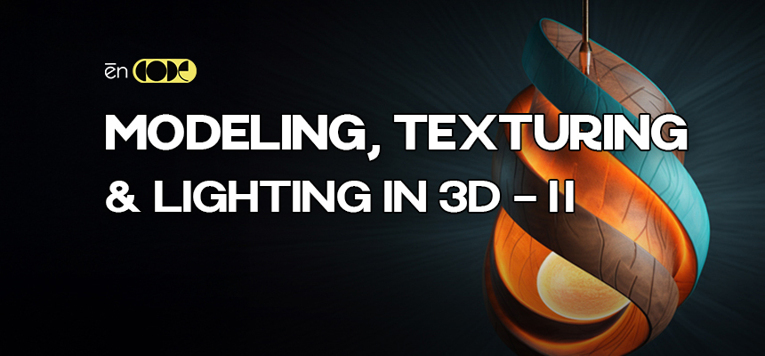 Modeling, Texturing and Lighting in 3D -II