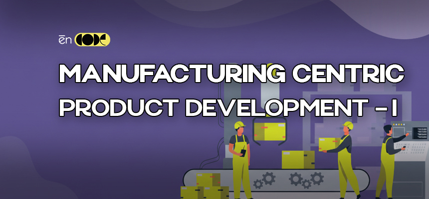 Manufacturing Centric Product Development - I
