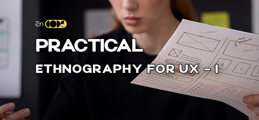 Practical Ethnography For UX -I